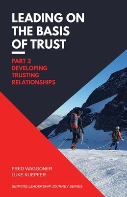 Leading on the Basis of Trust: Part 2: Developing Trusting Relationships by Waggoner, Fred