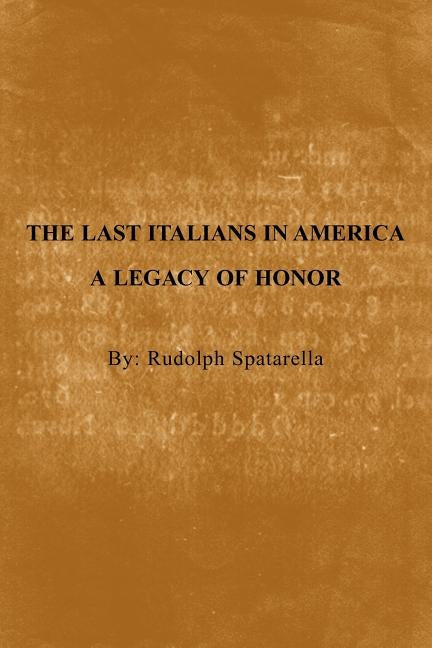 The Last Italians in America: A Legacy of Honor by Spatarella, Rudolph