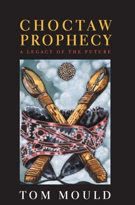 Choctaw Prophecy: A Legacy for the Future by Mould, Tom