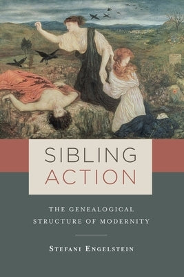 Sibling Action: The Genealogical Structure of Modernity by Engelstein, Stefani