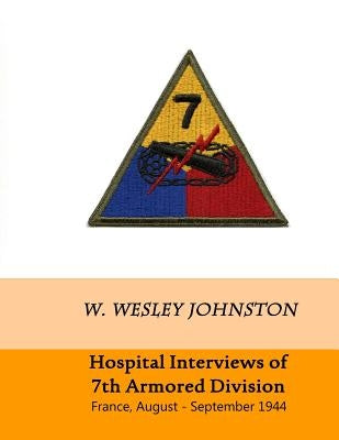 Hospital Interviews of 7th Armored Division: France, August - September 1944 by Johnston, W. Wesley