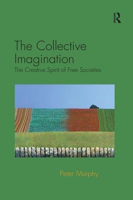 The Collective Imagination: The Creative Spirit of Free Societies by Murphy, Peter