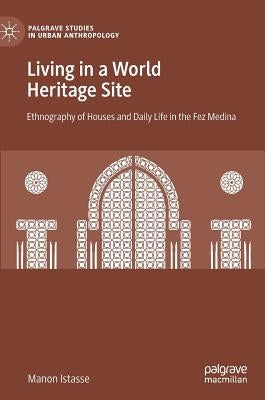 Living in a World Heritage Site: Ethnography of Houses and Daily Life in the Fez Medina by Istasse, Manon