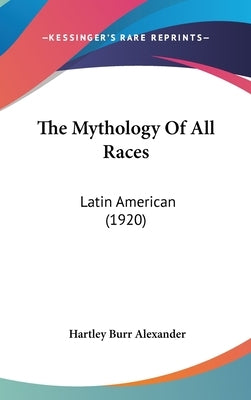 The Mythology Of All Races: Latin American (1920) by Alexander, Hartley Burr