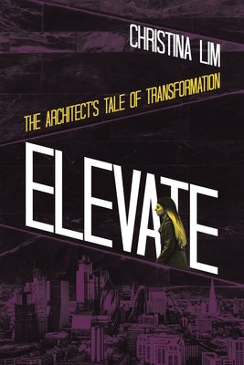 Elevate: The Architect's Tale of Transformation by Lim, Christina