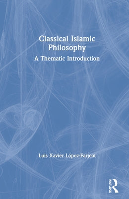 Classical Islamic Philosophy: A Thematic Introduction by López-Farjeat, Luis Xavier