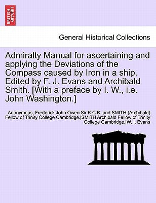 Admiralty Manual for Ascertaining and Applying the Deviations of the Compass Caused by Iron in a Ship. Edited by F. J. Evans and Archibald Smith. [Wit by Anonymous