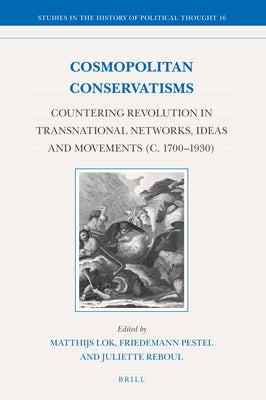 Cosmopolitan Conservatisms: Countering Revolution in Transnational Networks, Ideas and Movements (C. 1700&#8210;1930) by Lok, Matthijs