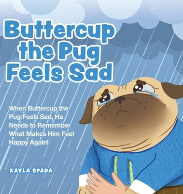 Buttercup the Pug Feels Sad: When Buttercup the Pug Feels Sad, He Needs to Remember What Makes Him Feel Happy Again! by Spada, Kayla