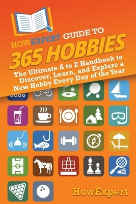HowExpert Guide to 365 Hobbies: The Ultimate A to Z Handbook to Discover, Learn, and Explore a New Hobby Every Day of the Year by Howexpert