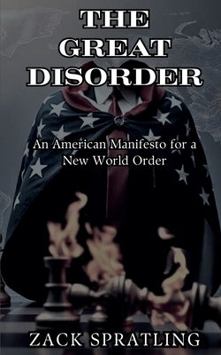 The Great Disorder: An American Manifesto for a New World Order by Spratling, Zack
