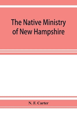The native ministry of New Hampshire; the harvesting of more than thirty years by F. Carter, N.