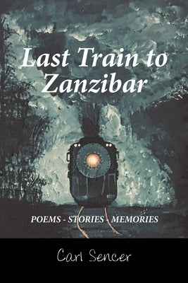 Last Train to Zanzibar: Poems - Stories - Memories by Sencer, Carl