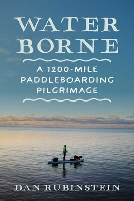 Water Borne: A 1,200-Mile Paddleboarding Pilgrimage by Rubinstein, Dan