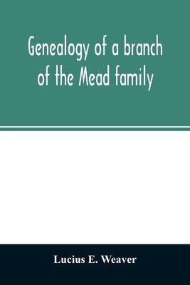 Genealogy of a branch of the Mead family; with a history of the family in England and in America and appendixes of Rogers and Denton families by E. Weaver, Lucius