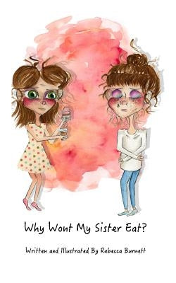 Why Wont My Sister Eat?: Explaining anorexia nervosa to young children in words they can understand. by Burnett, Rebecca