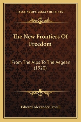 The New Frontiers Of Freedom: From The Alps To The Aegean (1920) by Powell, Edward Alexander