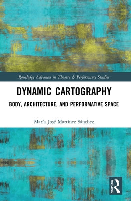 Dynamic Cartography: Body, Architecture, and Performative Space by José Martínez Sánchez, María