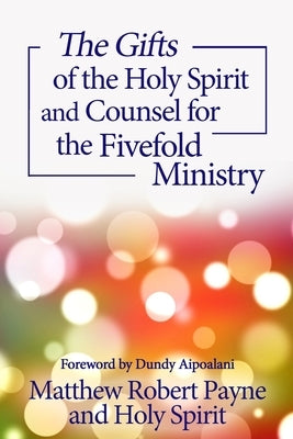 The Gifts of the Holy Spirit and Counsel for the Fivefold Ministry by Payne, Matthew Robert