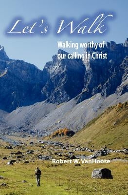 Let's Walk: Walking Worthy Of Our Calling In Christ by Vanhoose, Robert W.