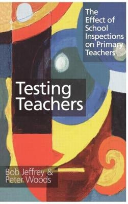 Testing Teachers: The Effect of School Inspections on Primary Teachers by Jeffrey, Bob