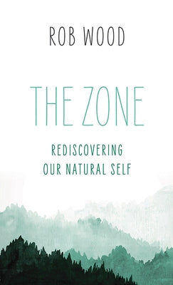 The Zone: Rediscovering Our Natural Self by Wood, Rob