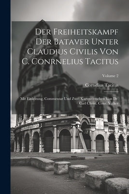 Der Freiheitskampf Der Bataver Unter Claudius Civilis Von C. Conrnelius Tacitus: Mit Einleitung, Commentar Und Zwei Kartenversehen Von Dr. Carl Christ by Tacitus, Cornelius