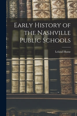 Early History of the Nashville Public Schools by Hume, Leland