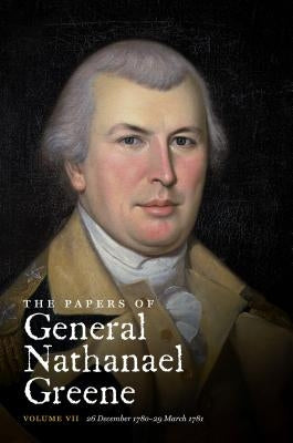 The Papers of General Nathanael Greene: Vol. VII: 26 December 1780-29 March 1781 by Showman, Richard K.
