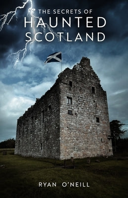 The Secrets Of Haunted Scotland by O'Neill, Ryan