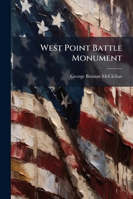 West Point Battle Monument: History of the Project to the Dedication of the Site, June 15th, 1864 by McClellan, George Brinton