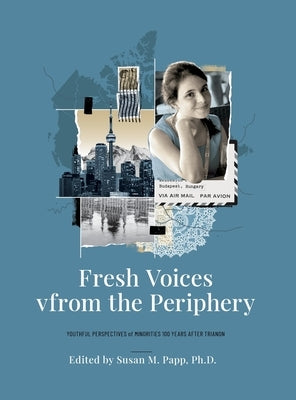 Fresh Voices from the Periphery: Youthful Perspectives of Minorities 100 Years After Trianon by Papp, Susan M.