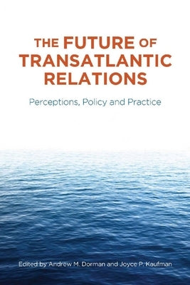 The Future of Transatlantic Relations: Perceptions, Policy and Practice by Dorman, Andrew