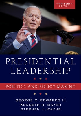 Presidential Leadership: Politics and Policy Making, Thirteenth Edition by Edwards, George C., III