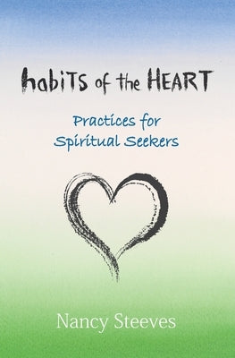 Habits of the Heart: Practices for Spiritual Seekers by Steeves, Nancy