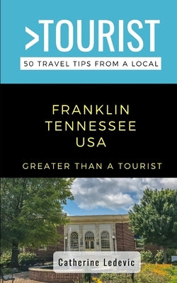 Greater Than a Tourist- Franklin Tennessee USA: 50 Travel Tips from a Local by A. Tourist, Greater Than