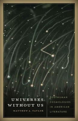 Universes Without Us: Posthuman Cosmologies in American Literature by Taylor, Matthew A.