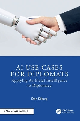 AI Use Cases for Diplomats: Applying Artificial Intelligence to Diplomacy by Kilburg, Donald