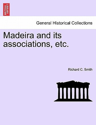 Madeira and Its Associations, Etc. by Smith, Richard C.