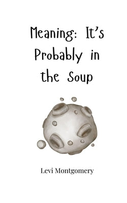 Meaning: It's Probably in the Soup by Montgomery, Levi