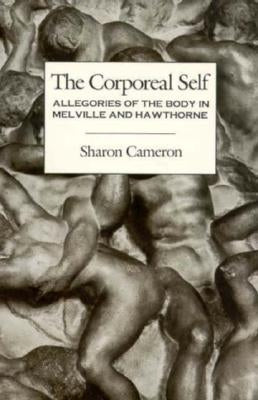 The Corporeal Self: Allegories of the Body in Melville and Hawthorne by Cameron, Sharon