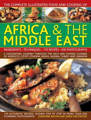 The Complete Illustrated Food and Cooking of Africa & the Middle East: A Fascinating Journey Through the Rich and Diverse Cuisines of Morocco, Egypt, by Bacon, Josephine