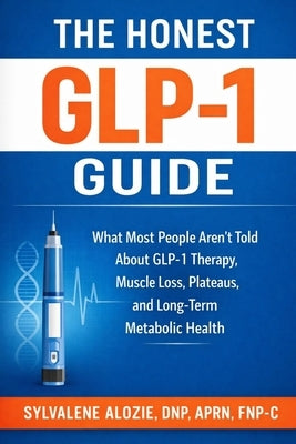 The Honest Glp-1 Guide: What Most People Aren't Told About GLP-1 Therapy, Muscle Loss, Plateaus, and Long-Term Metabolic Health by Alozie, Sylvalene