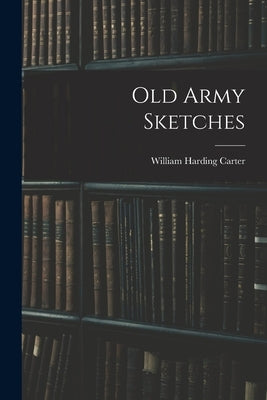 Old Army Sketches by Carter, William Harding