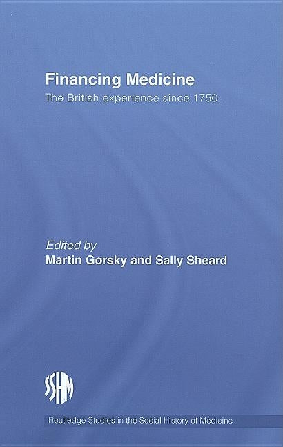 Financing Medicine: The British Experience Since 1750 by Gorsky, Martin