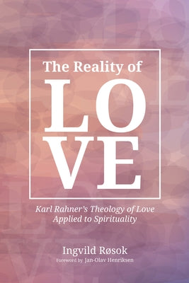 The Reality of Love: Karl Rahner's Theology of Love Applied to Spirituality by Rosok, Ingvild