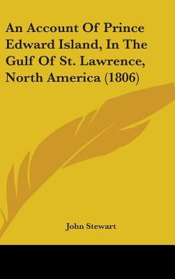An Account Of Prince Edward Island, In The Gulf Of St. Lawrence, North America (1806) by Stewart, John