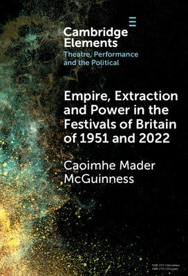 Empire, Extraction and Power in the Festivals of Britain of 1951 and 2022 by McGuinness, Caoimhe Mader
