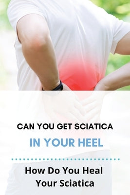 Can You Get Sciatica In Your Heel: How Do You Heal Your Sciatica: How To Heal Your Upper Back Pain by Manasco, Arnulfo