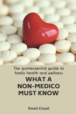 What A Non-Medico Must Know: The quintessential guide to family health and wellness by Goyal, Sanjay